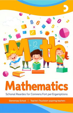 A vibrant and engaging cover for a Mathematics Education textbook intended for Elementary School Teacher Education students
