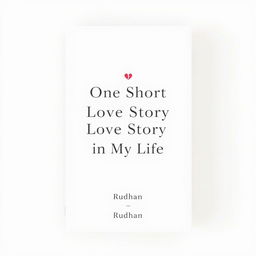 A minimalist book cover design for a love and relationship-themed book titled "One Short Love Story in My Life" by writer Rudhan