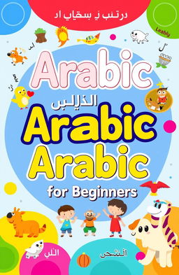 A colorful and engaging children's book cover designed to teach Arabic language for beginners, featuring playful illustrations that represent the alphabet, basic vocabulary, and common phrases in Arabic