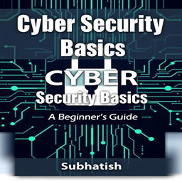 A comprehensive and visually engaging cover for a book titled 'Cyber Security Basics: A Beginner's Guide' by Subhasish