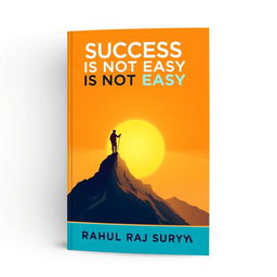 A motivational book cover for 'Success is Not Easy' by Rahul Raj Surya, featuring an inspiring image of a mountain peak with a sunrise in the background, symbolizing achievement and perseverance