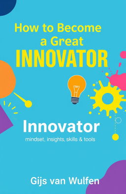 A captivating book cover design for a low-cost innovation book titled 'How to Become a Great Innovator', featuring a bright, inspirational color palette to appeal to young, ambitious readers