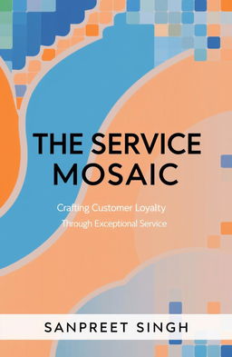 A sleek and modern book cover design for 'THE SERVICE MOSAIC: Crafting Customer Loyalty Through Exceptional Service' by Sanpreet Singh