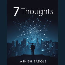 A book cover for '7 Thoughts' by Ashish Badole, showcasing a dark cityscape as the backdrop, overlaid with a web of faint, interconnected lines and nodes that symbolize a complex network of thoughts