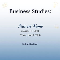 A clean and professional front page cover design for a business studies project, incorporating the following text elements: the school name prominently displayed at the top in a bold and stylish font; the student's name just below in an elegant, slightly larger font; the class and roll number clearly presented in the center; and at the bottom, a designated area saying 'Submitted to' with space for a teacher's name