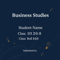 A polished and professional front page cover design for a business studies project, showcasing the following key elements: the school name at the top in a strong, bold font that captures attention; the student's name beneath it in a stylish, prominent font; the class and roll number clearly centered on the page for easy visibility; and at the bottom, a designated area labeled 'Submitted to' for the teacher's name, elegantly formatted