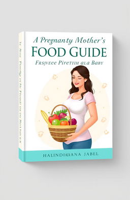 A captivating book cover design for 'A Pregnant Mother's Food Guide for a Super Healthy Baby' by Halindimana Jabel