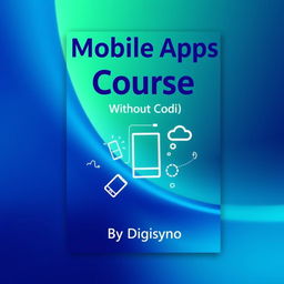 A modern and professional book cover design for 'Mobile Apps Course Without Coding' by Digisyno