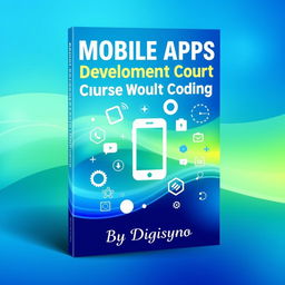 A contemporary and eye-catching book cover design for 'Mobile Apps Development Course Without Coding' by Digisyno