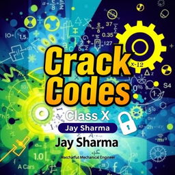 A captivating book cover for a mathematics book titled 'Crack Codes' for Class X, authored by Jay Sharma, a Mechanical Engineer