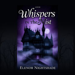 A chilling book cover design for 'Whispers in the Mist' by Eleanor Nightshade, featuring a dark, atmospheric scene of a gothic mansion shrouded in fog