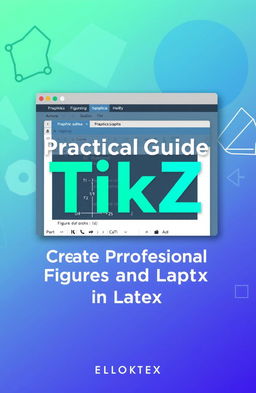 A detailed, visually appealing cover design for a technical guide titled 'Practical Guide to TikZ: Create Professional Figures and Graphs in LaTeX'