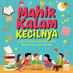 A vibrant and engaging cover design for a book titled 'Mahir KalamKecilnya: Strategi Pembelajaran Berbicara Bahasa Arab untuk Pemula'