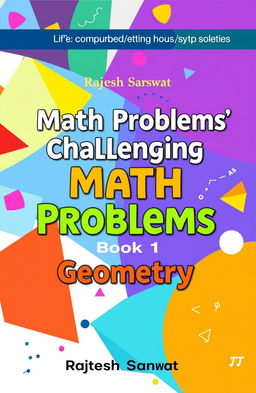 A vibrant and eye-catching book cover for a math book series titled 'Challenging Math Problems' Book 1 (Geometry) by Rajesh Sarswat