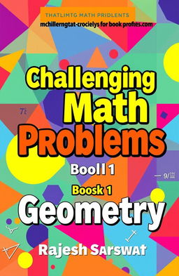 A vibrant and eye-catching book cover for a math book series titled 'Challenging Math Problems' Book 1 (Geometry) by Rajesh Sarswat