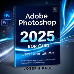A professional and visually striking book cover for 'Adobe Photoshop 2025 User Guide' by Joseph Paul