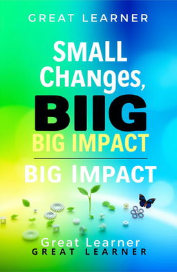 A vibrant and inspiring book cover design for 'Small Changes, Big Impact' by Great Learner