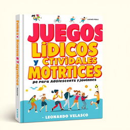 A captivating book cover design for 'Juegos Lúdicos y Actividades Motrices para Adolescentes y Jóvenes', with the title prominently displayed in bold, vibrant typography at the center in Spanish