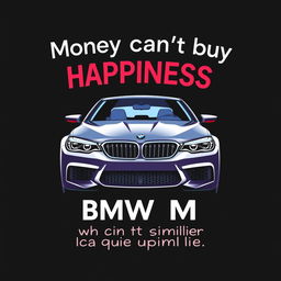 A creative and humorous t-shirt design featuring the playful quote 'Money can't buy happiness, but it can buy a BMW M5 which is quite similar