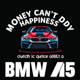 A creative and humorous t-shirt design featuring the playful quote 'Money can't buy happiness, but it can buy a BMW M5 which is quite similar