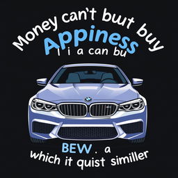 A creative and humorous t-shirt design featuring the playful quote 'Money can't buy happiness, but it can buy a BMW M5 which is quite similar