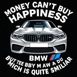 A clever and stylish t-shirt design featuring the playful quote 'Money can't buy happiness, but it can buy a BMW M5 which is quite similar