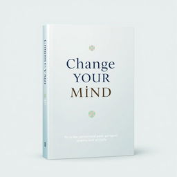 An elegant book cover design for a book titled 'Change Your Mind'