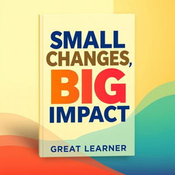 A vibrant book cover design for 'Small Changes, Big Impact' by Great Learner