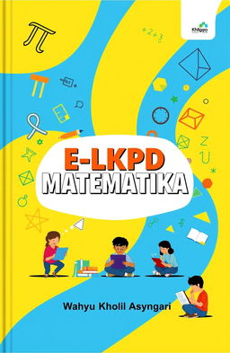 An engaging and colorful cover for an educational book titled 'E-LKPD MATEMATIKA' by Wahyu Kholil Asyngari