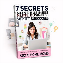 A vibrant book cover for '7 Secrets to Online Business Success for Stay at Home Moms'