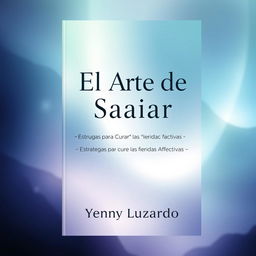 A book cover design featuring the title "El Arte de Sanar" with the subtitle "Estrategias para Curar las Heridas Afectivas"