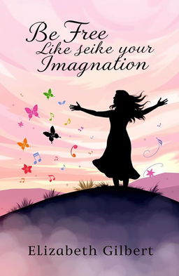 A whimsical and vibrant book cover for an Elizabeth Gilbert novel titled 'Be Free Like Your Imagination'