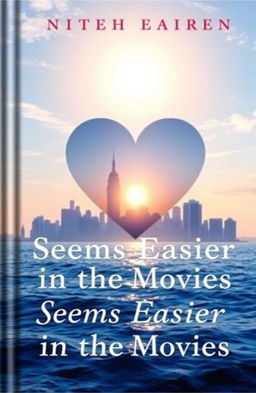 The cover of a book titled "Seems Easier in the Movies", featuring a stunning blend of New York City skyline, a large heart symbol seamlessly integrated into the design, the tranquil sea with gentle waves reflecting the sunlight, and an artistic representation of the sun and moon in a beautiful transition from day to night