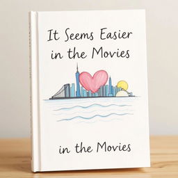 The cover of a book titled "It Seems Easier in the Movies", featuring a hand-drawn illustration that beautifully incorporates the iconic skyline of New York City, a large heart symbol representing love or nostalgia, the calming sea depicted with gentle waves, and an artistic rendering of the sun and moon in a harmonious scene that transitions from day to night