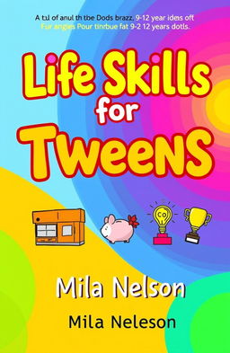 A vibrant and engaging book cover design for 'Life Skills for Tweens' by Mila Nelson
