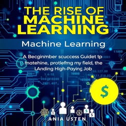 A visually striking book cover for 'The Rise of Machine Learning: A Beginner’s Guide to Mastering the Field and Landing a High-Paying Job'