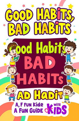 A colorful and engaging book cover design titled 'Good Habits, Bad Habits: A Fun Guide for Kids