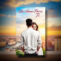 a book cover featuring a young man standing facing the viewer, with a young woman holding onto him from behind, set against a beautiful city background, the title 'Un Amor Para Tí' displayed prominently at the top in an elegant font, and the author's name 'Miguel Arias' positioned at the bottom