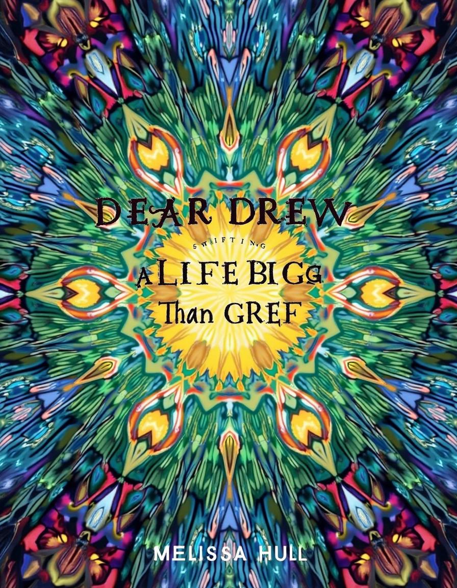 A book cover for 'Dear Drew: Creating A LIFE BIGGER THAN GRIEF' by Melissa Hull, featuring a kaleidoscope-inspired image that radiates vibrant colors and intricate patterns