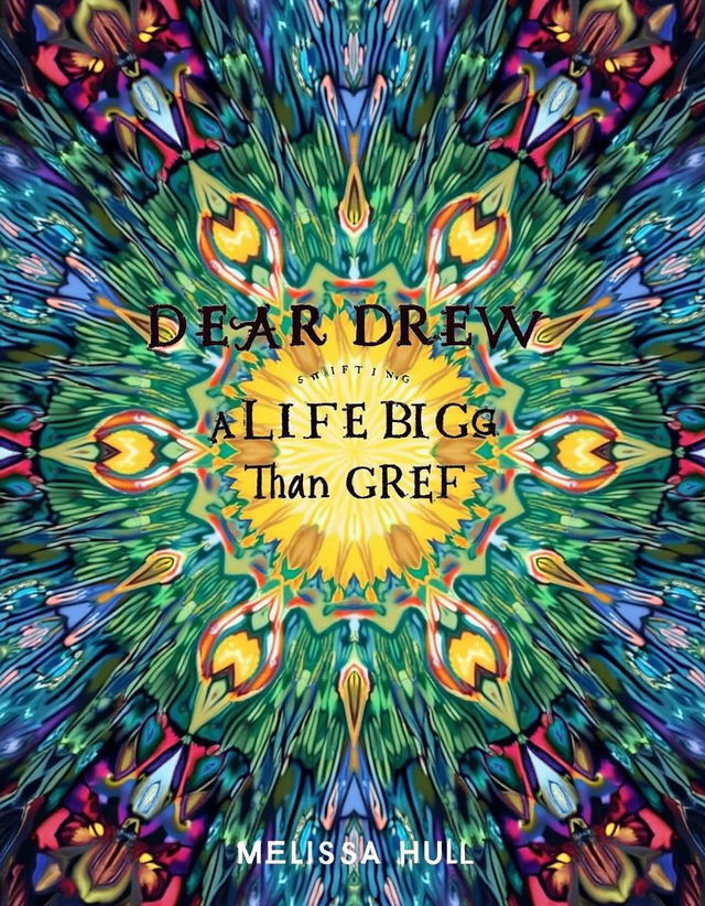 A book cover for 'Dear Drew: Creating A LIFE BIGGER THAN GRIEF' by Melissa Hull, featuring a kaleidoscope-inspired image that radiates vibrant colors and intricate patterns