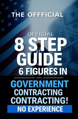 A modern and dynamic book cover design for a title that reads 'The Official 8 Step Guide to Your First 6 Figures in Government Contracting! With No Experience'