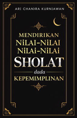 A captivating and charismatic book cover design for a book titled 'Mendirikan Nilai-Nilai Sholat pada Kepemimpinan' by Ari Chandra Kurniawan
