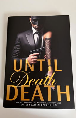 A dark and seductive book cover titled 'Until Death', featuring an enigmatic man in a suit with his face hidden, holding a gun