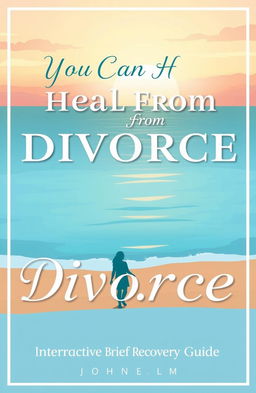 A beautifully illustrated cover for a self-help book titled 'You Can Heal From Divorce: An Interactive Brief Recovery Guide'