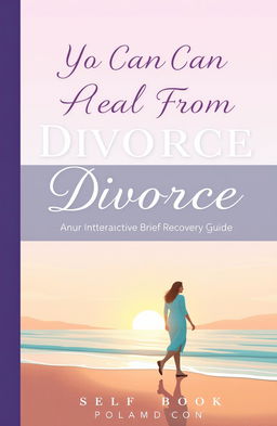 A beautifully illustrated cover for a self-help book titled 'You Can Heal From Divorce: An Interactive Brief Recovery Guide'