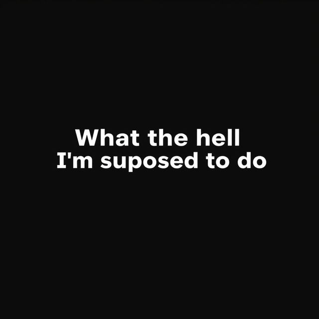 A normal black blank image with the text "What the hell I'm supposed to do" written in bold, white font, centered in the middle of the image