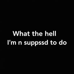 A simple, solid black background image with the text "What the hell I'm supposed to do" written in a bold, white font