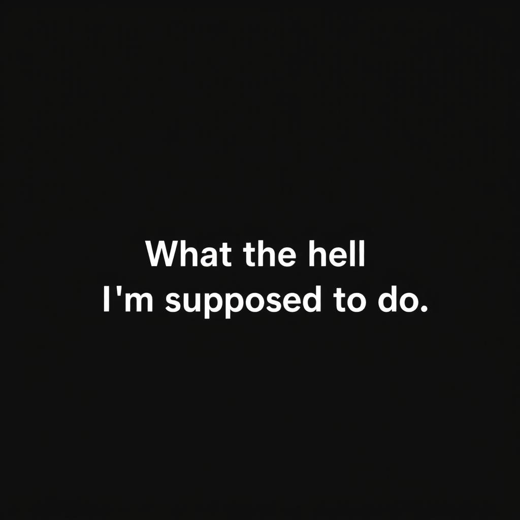 A simple, solid black background image with the text "What the hell I'm supposed to do" written in a bold, white font