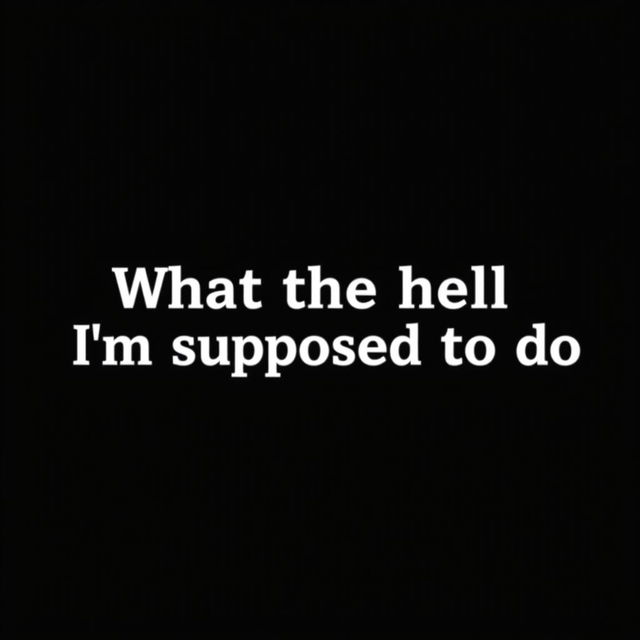 A simple, solid black background image with the text "What the hell I'm supposed to do" written in a bold, white font