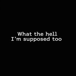 A simple, solid black background image with the text "What the hell I'm supposed to do" written in a bold, white font